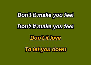 Don't itmake you feel

Don't itmake you feel

Don't it love

To let you down