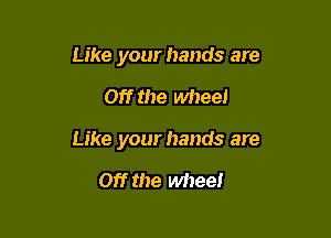 Like your hands are

Off the wheel

Like your hands are

Off the wheel