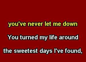 you've never let me down

You turned my life around

the sweetest days I've found,