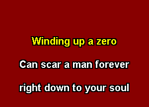 Winding up a zero

Can scar a man forever

right down to your soul