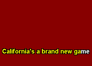 California's a brand new game