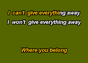 I can't give everything away

I won't give everything away

Where you belong