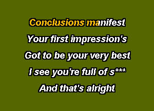 Conclusions manifest

Your first impression '3

Got to be your very best

Isee you're full of sW
And that's alright