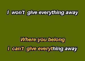 I won't give everything away

Where you belong

I can't give everything away