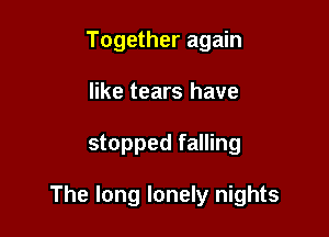 Together again
like tears have

stopped falling

The long lonely nights