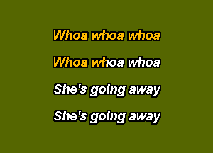 Whoa whoa whoa
Whoa whoa whoa

She's going away

She's going away