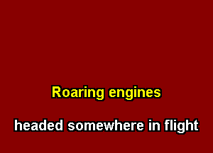 Roaring engines

headed somewhere in flight