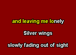 and leaving me lonely

Silver wings

slowly fading out of sight