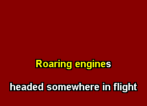 Roaring engines

headed somewhere in flight