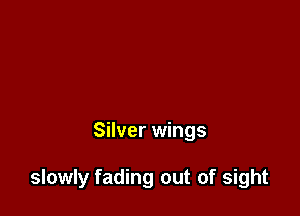 Silver wings

slowly fading out of sight