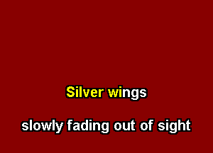 Silver wings

slowly fading out of sight
