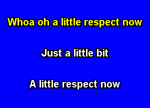 Whoa oh 3 little respect now

Just a little bit

A little respect now
