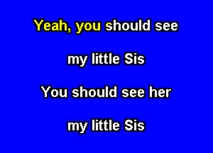 Yeah, you should see
my little Sis

You should see her

my little Sis