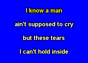 I know a man

ain't supposed to cry

but these tears

I can't hold inside