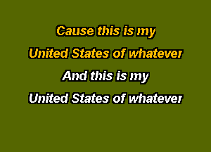 Cause this is my
United States of whatever

And this is my
United States of wimtever