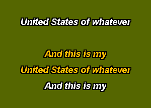 United States of whatever

And this is my
United States of wimtever

And this is my