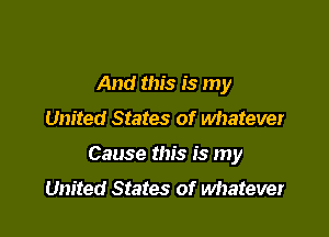 And this is my

United States of whatever

Cause this is my
United States of whatever