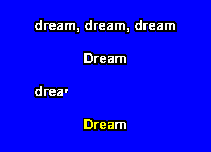 dream, dream, dream

Dream