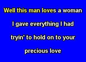 Well this man loves a woman

I gave everything I had

tryin' to hold on to your

precious love