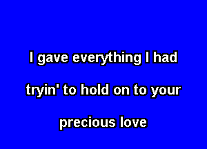 I gave everything I had

tryin' to hold on to your

precious love