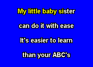 My little baby sister

can do it with ease
It's easier to learn

than your ABC's
