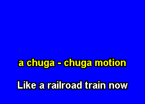 a chuga - chuga motion

Like a railroad train now