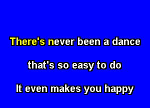 There's never been a dance

that's so easy to do

It even makes you happy