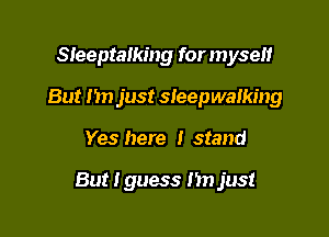 SIeeptalking for m yse
But I in just Sleepwalking

Yes here I stand

But Iguess 1m just