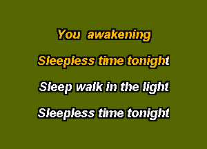 You awakening
Sleepless time tonight

Sleep walk in the light

Sleepless time tonight