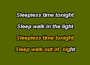 Sleepless time tonight
Sieep walk in the light

Sleepless time tonight

Sleep walk out of sight