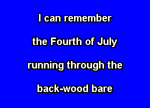 I can remember

the Fourth of July

running through the

back-wood bare