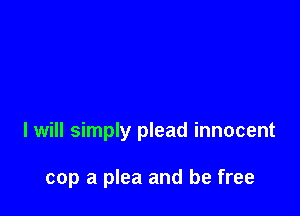 if

I demand to see my attorney

I will simply plead innocent

cop a plea and be free
