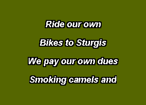 Ride our own

Bikes to Sturgis

We pay our own dues

Smoking cameis and