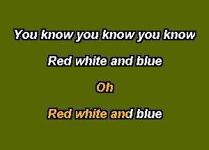 You know you know you know

Red white and blue
on
Red white and que