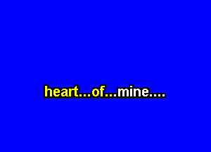 heart...of...mine....