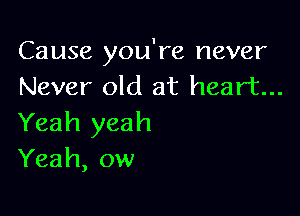 Cause you're never
Never old at heart...

Yeah yeah
Yeah, ow