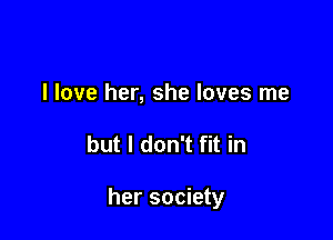 I love her, she loves me

but I don't fit in

her society