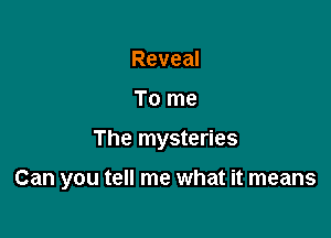 Reveal
To me

The mysteries

Can you tell me what it means