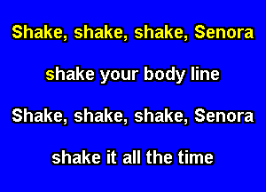 Shake, shake, shake, Senora
shake your body line
Shake, shake, shake, Senora

shake it all the time