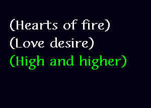 (Hearts of fire)
(Love desire)

(High and higher)