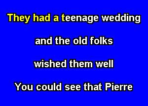They had a teenage wedding

and the old folks
wished them well

You could see that Pierre