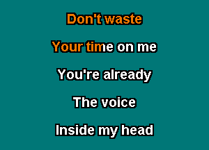 Don't waste

Your time on me

You're already

The voice

Inside my head