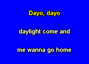 Dayo, dayo

daylight come and

me wanna go home