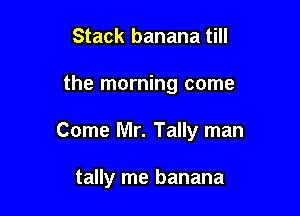 Stack banana till
the morning come

Come Mr. Tally man

tally me banana