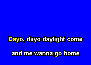 Dayo, dayo daylight come

and me wanna go home