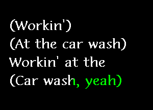 (Workin')
(At the car wash)

Workin' at the
(Car wash, yeah)