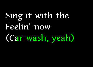 Sing it with the
Feelin' now

(Car wash, yeah)