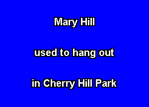 Mary Hill

used to hang out

in Cherry Hill Park