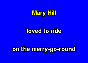 Mary Hill

loved to ride

on the merry-go-round