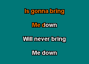 ls gonna bring

Me down

Will never bring

Me down
